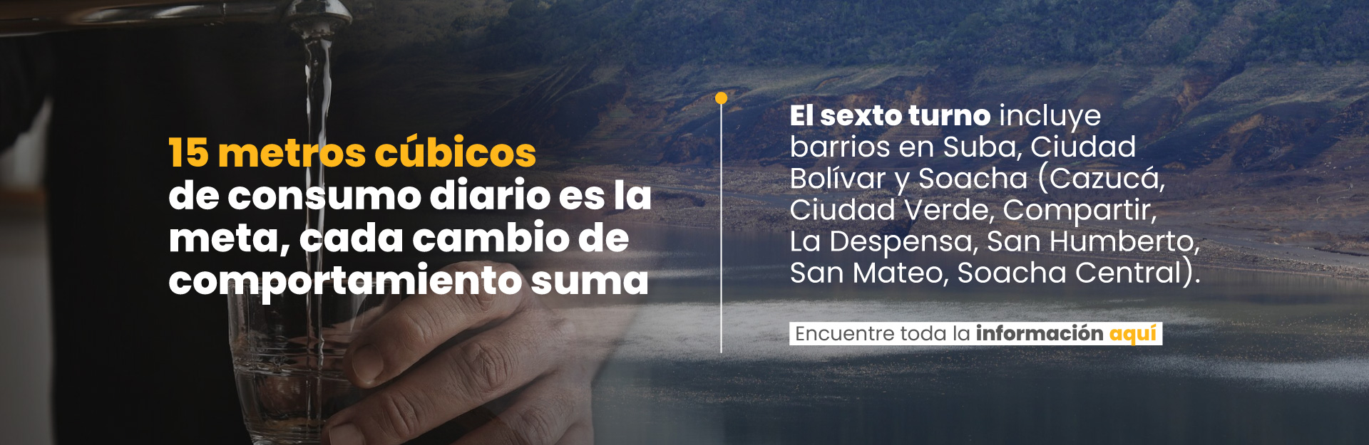 15 metros cúbicos de consumo diario es la meta, cada cambio de comportamiento suma. El sexto turno incluye barrios en Suba, Ciudad Bolívar y Soacha (Cazucá, Ciudad Verde, Compartir, La Despensa, San Humberto, San Mateo, Soacha Central)